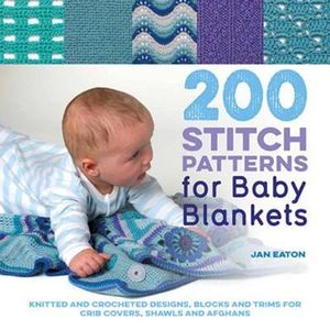 200 Stitch Patterns for Baby Blankets Knitted and Crocheted Designs, Blocks and Trims for Crib Covers, Shawls and Afghans by Jan Eaton