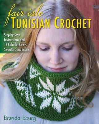 Fair Isle Tunisian Crochet : Step-by-Step Instructions and 16 Colorful Cowls, Sweaters and More