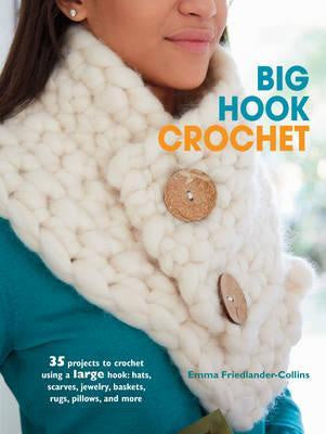 Big Hook Crochet : 35 Projects to Crochet Using a Large Hook: Hats, Scarves, Jewelry, Baskets, Rugs, Pillows, and More