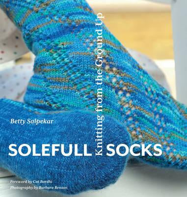 Solefull Socks Knitting from the Ground Up by Betty Salpekar