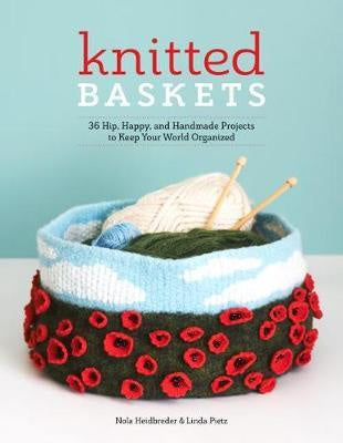 Knitted Baskets 36 Hip, Happy and Handmade Projects to Keep Your World Organized by Nola Heidbreder & Linda Pietz