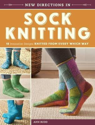 New Directions in Sock Knitting 18 Innovative Designs Knitted from Every Which Way by Ann Budd