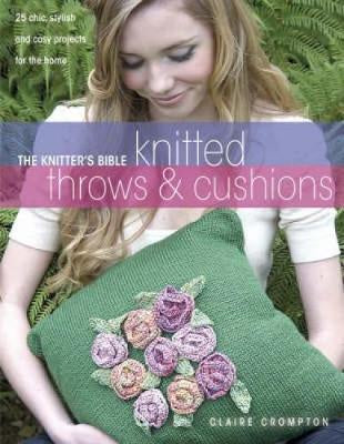 The Knitter's Bible : Knitted Throws and Cushions 25 Chic, Stylish and Cosy Projects for Your Home