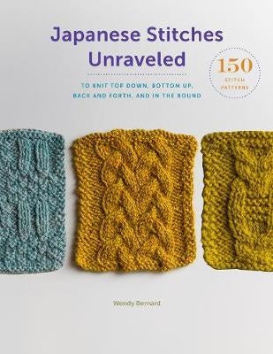 Japanese Stitches Unraveled 160+ Stitch Patterns to Knit Top Down, Bottom Up, Back and Forth, and In the Round by Wendy Bernard